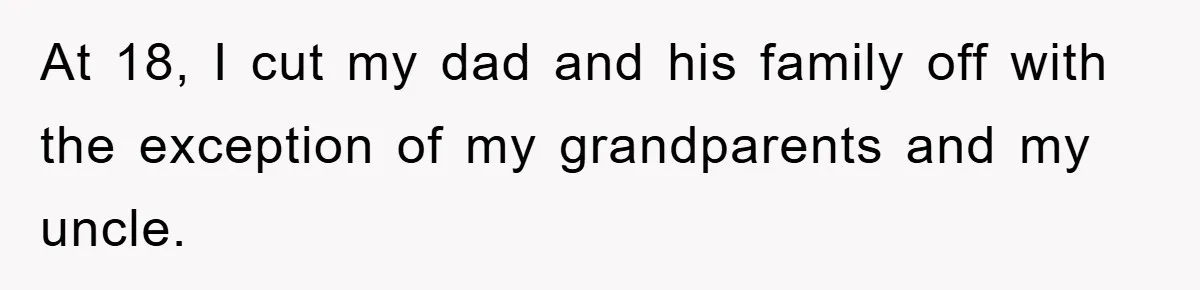 At 18, I cut my dad and his family off with the exception of my grandparents and my uncle.