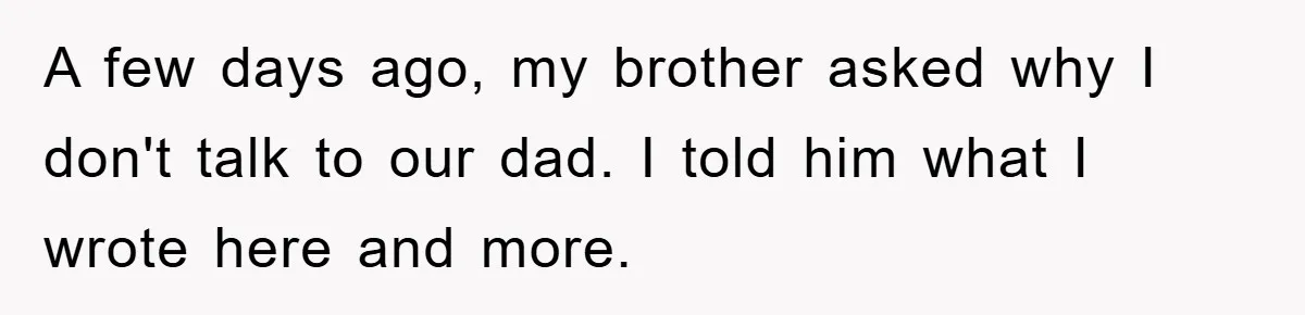 A few days ago, my brother asked why I don't talk to our dad. I told him what I wrote here and more.