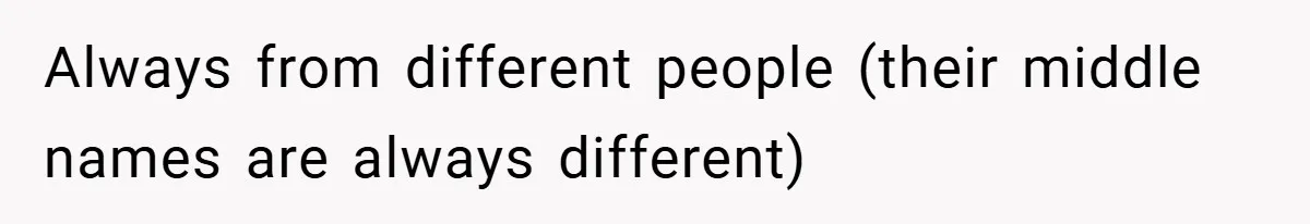 Always from different people (their middle names are always different)