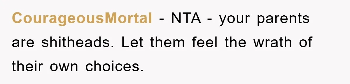 CourageousMortal − NTA - your parents are shitheads. Let them feel the wrath of their own choices.