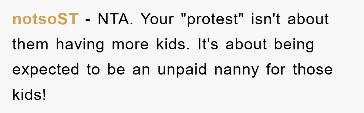 notsoST − NTA. Your "protest" isn't about them having more kids. It's about being expected to be an unpaid nanny for those kids!