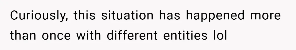 Curiously, this situation has happened more than once with different entities lol
