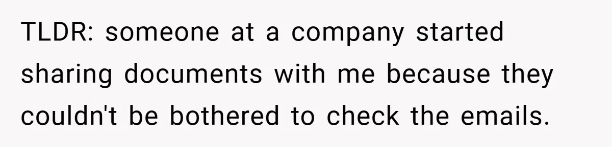 TLDR: someone at a company started sharing documents with me because they couldn't be bothered to check the emails.