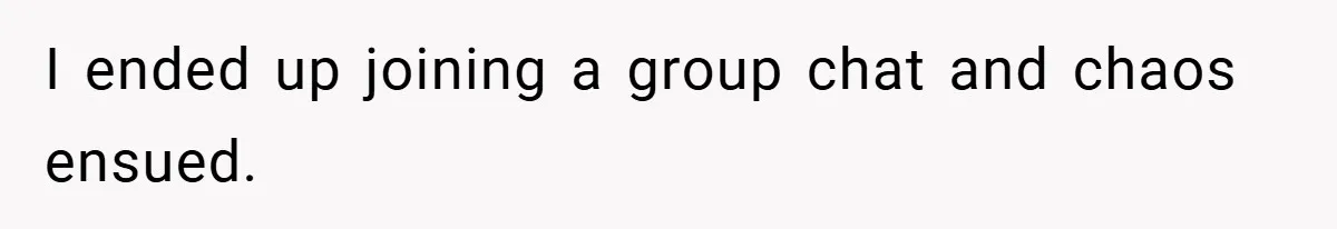 I ended up joining a group chat and chaos ensued.