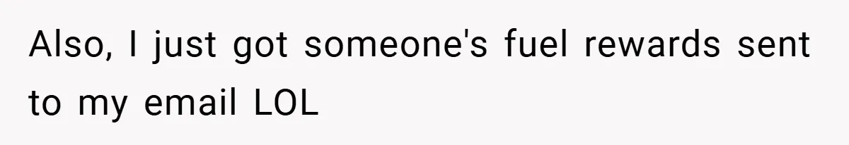 Also, I just got someone's fuel rewards sent to my email LOL