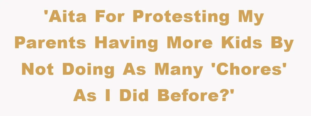 'AITA for protesting my parents having more kids by not doing as many 'chores' as I did before?'
