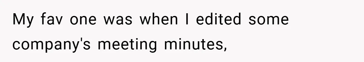 My fav one was when I edited some company's meeting minutes,