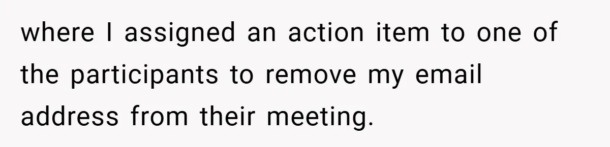 where I assigned an action item to one of the participants to remove my email address from their meeting.