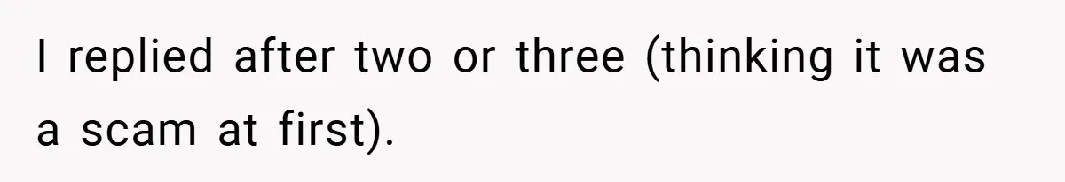 I replied after two or three (thinking it was a scam at first).