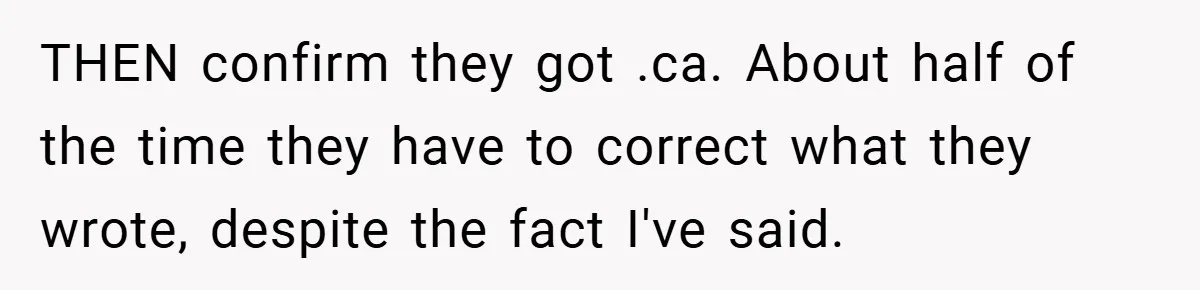 THEN confirm they got .ca. About half of the time they have to correct what they wrote, despite the fact I've said.