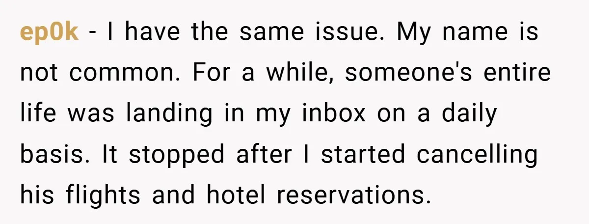 ep0k − I have the same issue. My name is not common. For a while, someone's entire life was landing in my inbox on a daily basis. It stopped after...