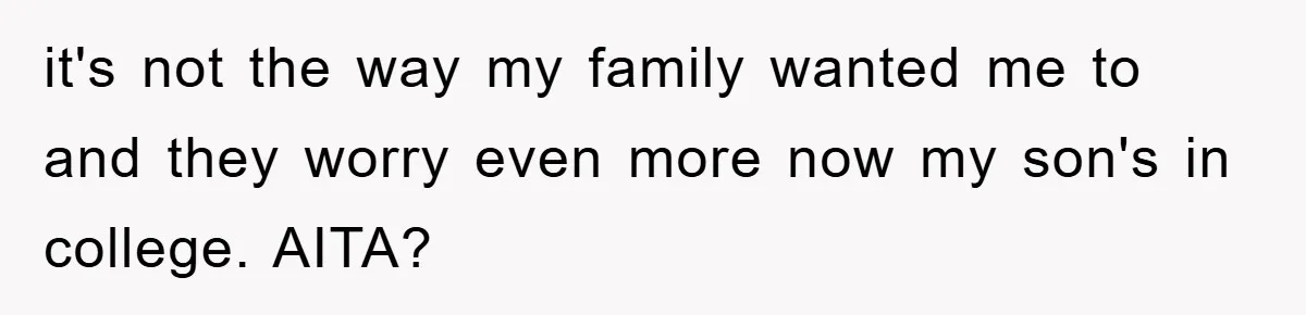 it's not the way my family wanted me to and they worry even more now my son's in college. AITA?