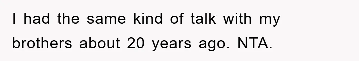 I had the same kind of talk with my brothers about 20 years ago. NTA.