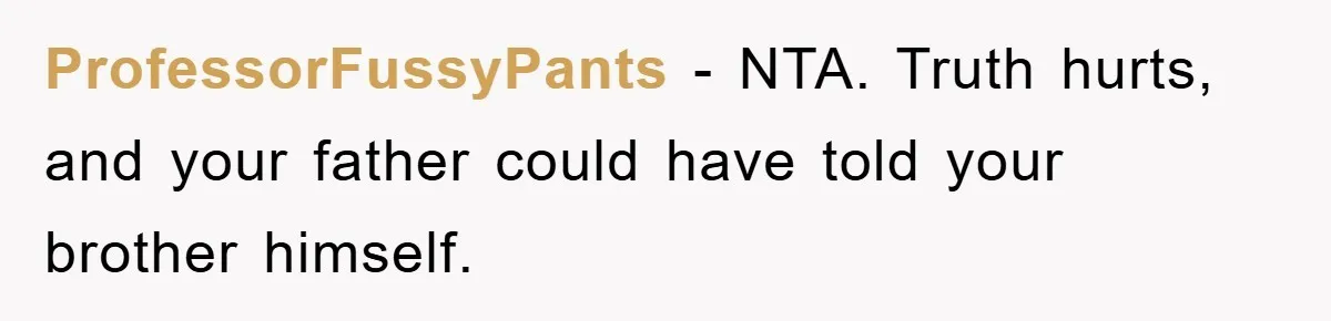 ProfessorFussyPants − NTA. Truth hurts, and your father could have told your brother himself.
