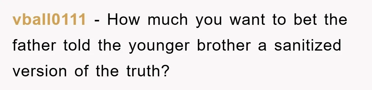 vball0111 − How much you want to bet the father told the younger brother a sanitized version of the truth?