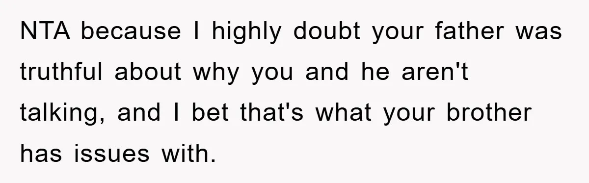 NTA because I highly doubt your father was truthful about why you and he aren't talking, and I bet that's what your brother has issues with.