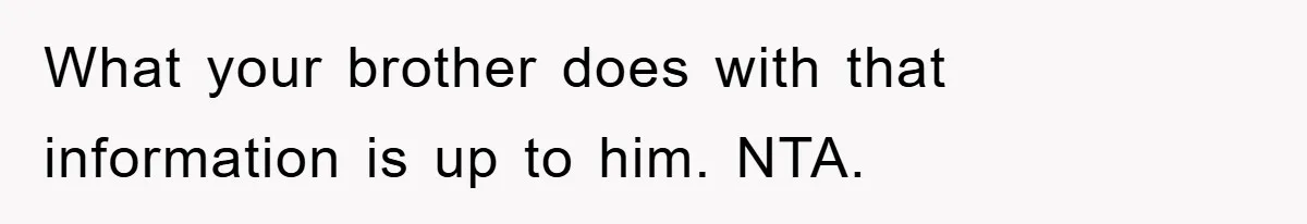 What your brother does with that information is up to him. NTA.