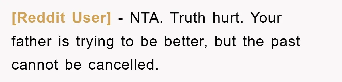 [Reddit User] − NTA. Truth hurt. Your father is trying to be better, but the past cannot be cancelled.