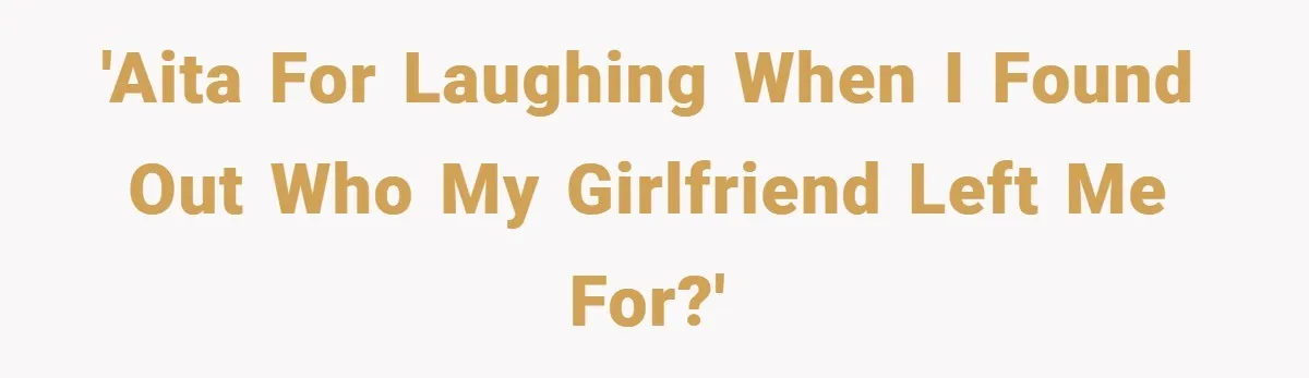 'AITA for laughing when I found out who my girlfriend left me for?'