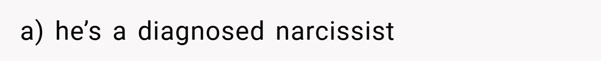 a) he’s a diagnosed narcissist