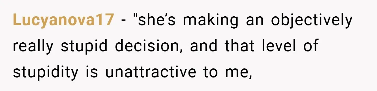 Lucyanova17 − "she’s making an objectively really stupid decision, and that level of stupidity is unattractive to me,