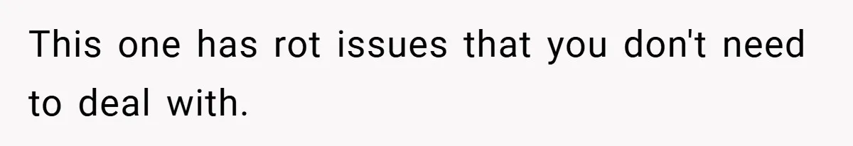This one has rot issues that you don't need to deal with.