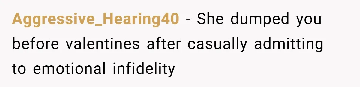 Aggressive_Hearing40 − She dumped you before valentines after casually admitting to emotional infidelity