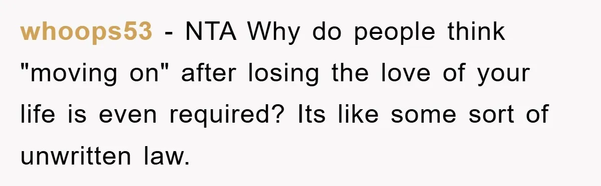 whoops53 − NTA Why do people think "moving on" after losing the love of your life is even required? Its like some sort of unwritten law.