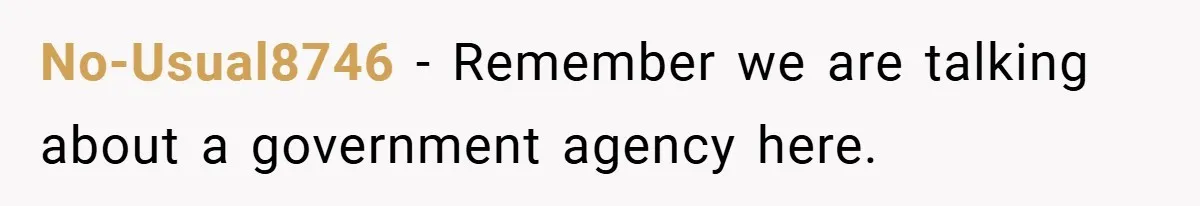 No-Usual8746 − Remember we are talking about a government agency here.