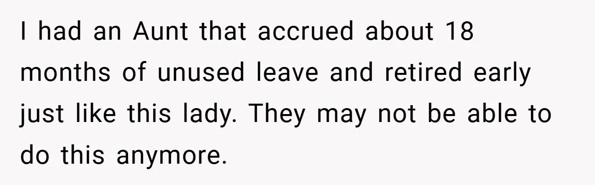 I had an Aunt that accrued about 18 months of unused leave and retired early just like this lady. They may not be able to do this anymore.