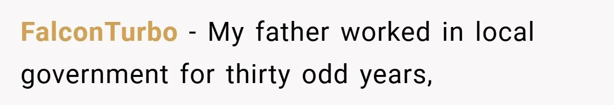 FalconTurbo − My father worked in local government for thirty odd years,