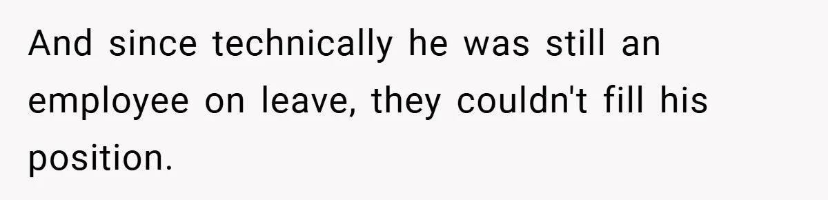 And since technically he was still an employee on leave, they couldn't fill his position.