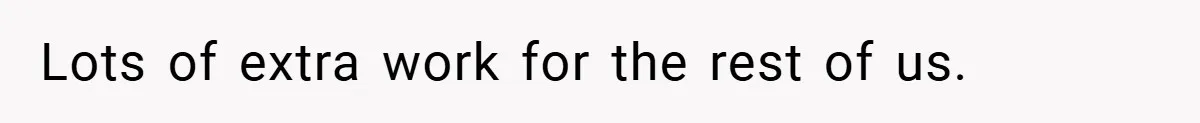 Lots of extra work for the rest of us.
