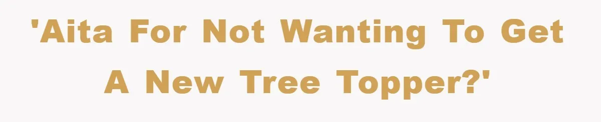 'AITA for not wanting to get a new tree topper?'