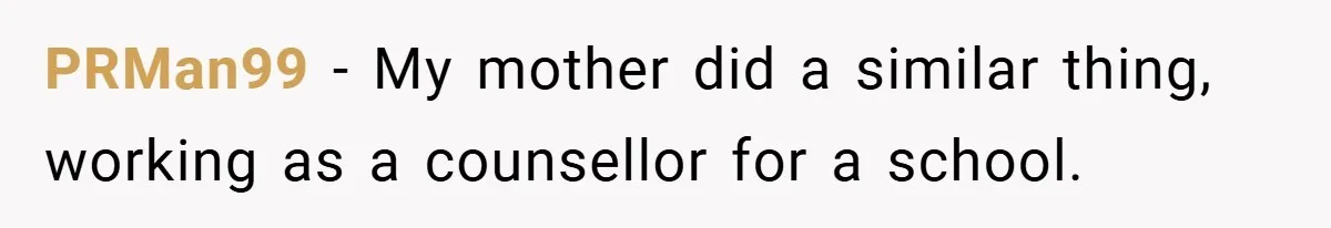 PRMan99 − My mother did a similar thing, working as a counsellor for a school.