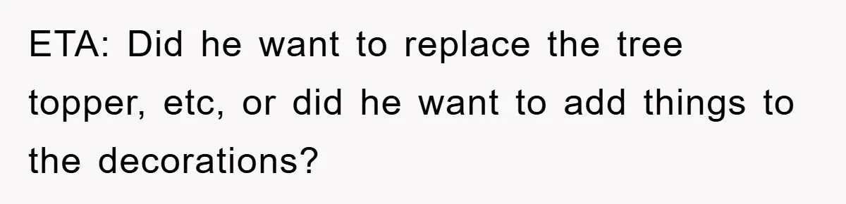 ETA: Did he want to replace the tree topper, etc, or did he want to add things to the decorations?