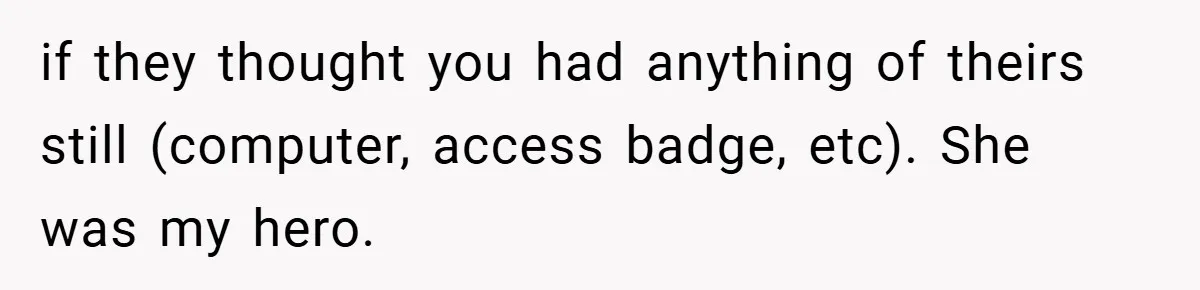 if they thought you had anything of theirs still (computer, access badge, etc). She was my hero.