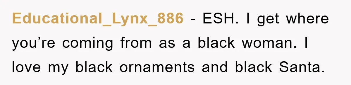 Educational_Lynx_886 − ESH. I get where you’re coming from as a black woman. I love my black ornaments and black Santa.