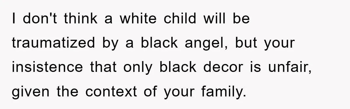I don't think a white child will be traumatized by a black angel, but your insistence that only black decor is unfair, given the context of your family.