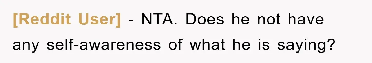 [Reddit User] − NTA. Does he not have any self-awareness of what he is saying?