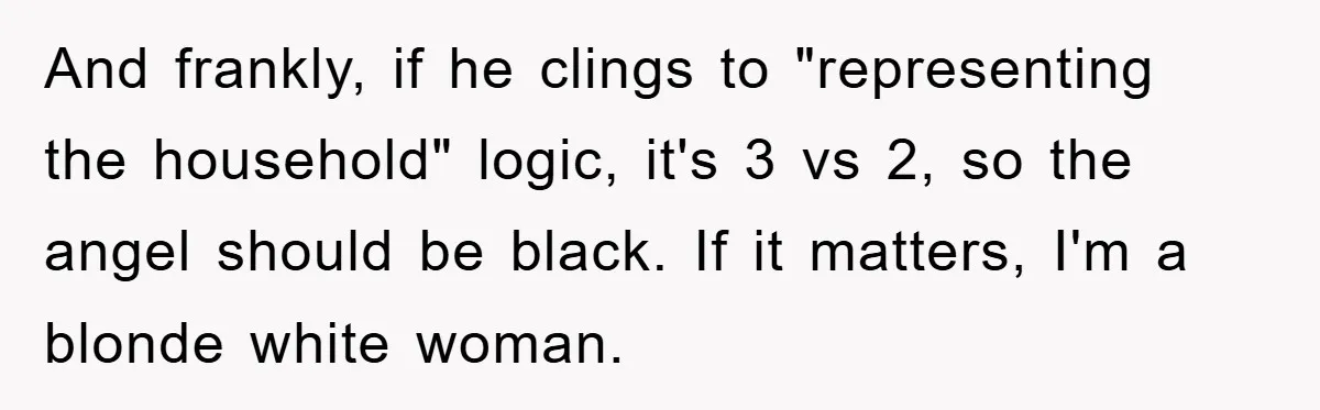 And frankly, if he clings to "representing the household" logic, it's 3 vs 2, so the angel should be black. If it matters, I'm a blonde white woman.