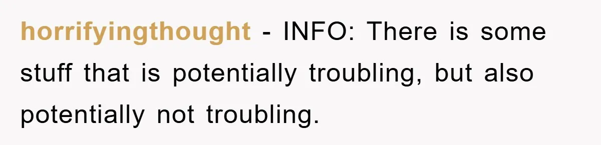 horrifyingthought − INFO: There is some stuff that is potentially troubling, but also potentially not troubling.