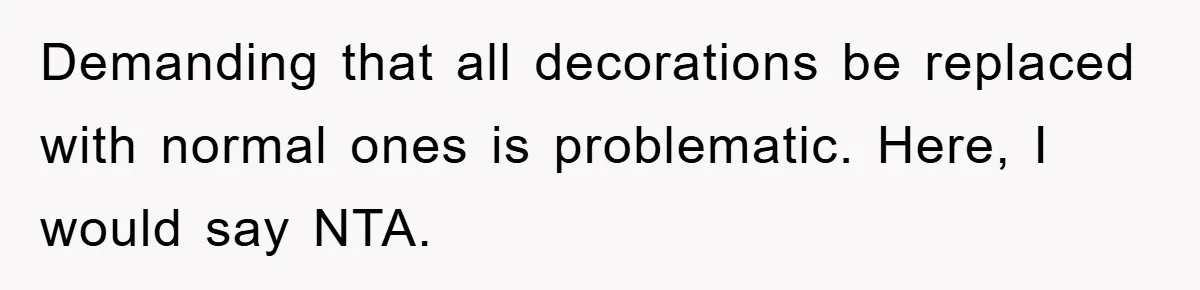 Demanding that all decorations be replaced with normal ones is problematic. Here, I would say NTA.
