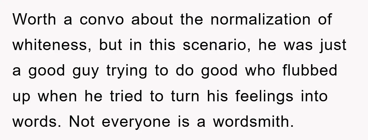 Worth a convo about the normalization of whiteness, but in this scenario, he was just a good guy trying to do good who flubbed up when he tried to turn...