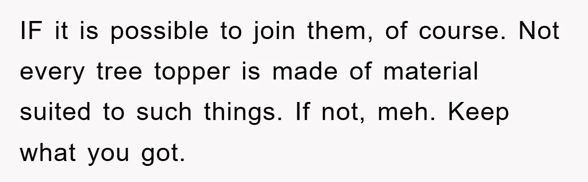 IF it is possible to join them, of course. Not every tree topper is made of material suited to such things. If not, meh. Keep what you got.