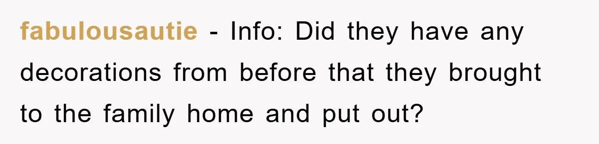 fabulousautie − Info: Did they have any decorations from before that they brought to the family home and put out?