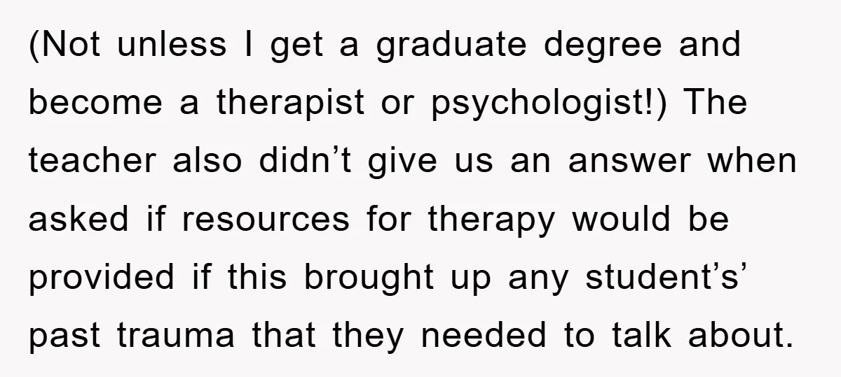 (Not unless I get a graduate degree and become a therapist or psychologist!) The teacher also didn’t give us an answer when asked if resources for therapy would be provided...