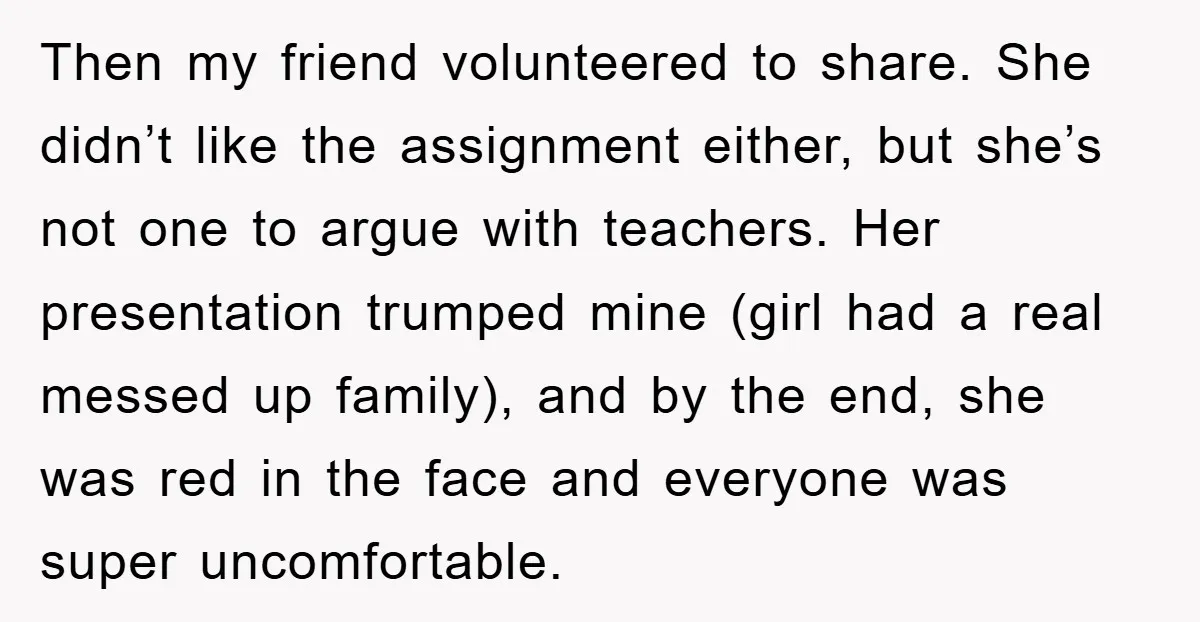 Then my friend volunteered to share. She didn’t like the assignment either, but she’s not one to argue with teachers. Her presentation trumped mine (girl had a real messed up...