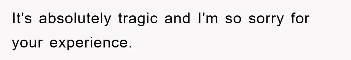 It's absolutely tragic and I'm so sorry for your experience.