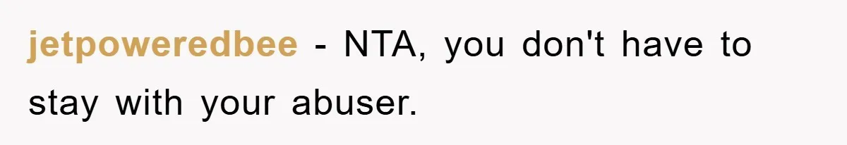 jetpoweredbee − NTA, you don't have to stay with your abuser.
